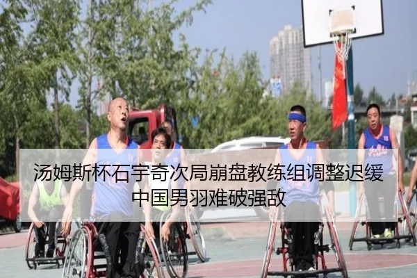 汤姆斯杯石宇奇次局崩盘教练组调整迟缓中国男羽难破强敌